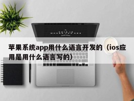 苹果系统app用什么语言开发的（ios应用是用什么语言写的）