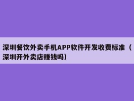 深圳餐饮外卖手机APP软件开发收费标准（深圳开外卖店赚钱吗）