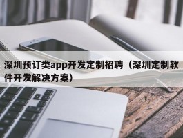 深圳预订类app开发定制招聘（深圳定制软件开发解决方案）