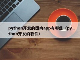 python开发的国内app有哪些（python开发的软件）
