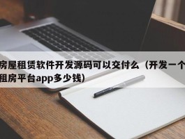 房屋租赁软件开发源码可以交付么（开发一个租房平台app多少钱）