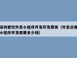深圳餐饮外卖小程序开发开发费用（外卖点餐小程序开发需要多少钱）