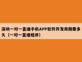 深圳一对一直播手机APP软件开发周期要多久（一对一直播程序）