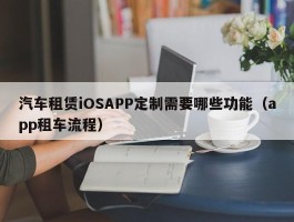 汽车租赁iOSAPP定制需要哪些功能（app租车流程）