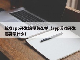 游戏app开发编程怎么样（app游戏开发需要学什么）