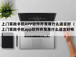 上门家政手机APP软件开发用什么语言好（上门家政手机app软件开发用什么语言好呢）