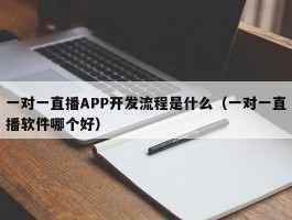 一对一直播APP开发流程是什么（一对一直播软件哪个好）