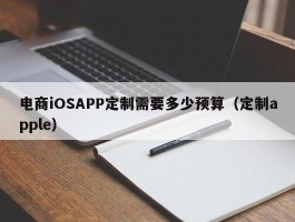 电商iOSAPP定制需要多少预算（定制apple）