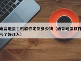 语音砸蛋手机软件定制多少钱（语音砸蛋软件亏了好几万）