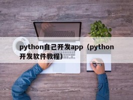 python自己开发app（python开发软件教程）
