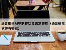 语音砸蛋APP制作功能需求整理（语音砸蛋软件有哪些）