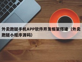 外卖跑腿手机APP软件开发框架搭建（外卖跑腿小程序源码）