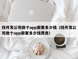 找开发公司做个app需要多少钱（找开发公司做个app需要多少钱费用）