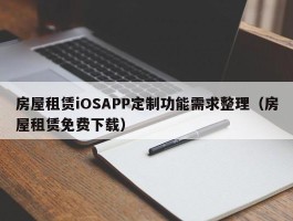 房屋租赁iOSAPP定制功能需求整理（房屋租赁免费下载）