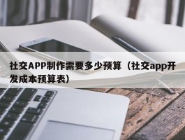 社交APP制作需要多少预算（社交app开发成本预算表）