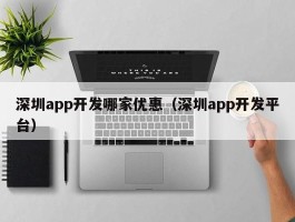 深圳app开发哪家优惠（深圳app开发平台）