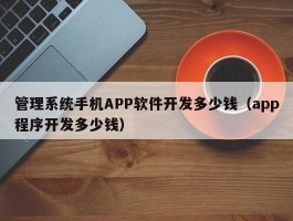 管理系统手机APP软件开发多少钱（app程序开发多少钱）