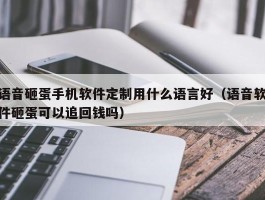 语音砸蛋手机软件定制用什么语言好（语音软件砸蛋可以追回钱吗）