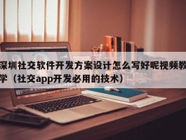 深圳社交软件开发方案设计怎么写好呢视频教学（社交app开发必用的技术）