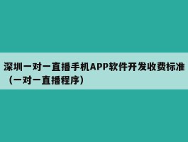 深圳一对一直播手机APP软件开发收费标准（一对一直播程序）
