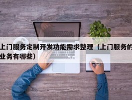 上门服务定制开发功能需求整理（上门服务的业务有哪些）