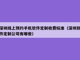 深圳线上预约手机软件定制收费标准（深圳软件定制公司有哪些）