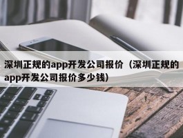 深圳正规的app开发公司报价（深圳正规的app开发公司报价多少钱）