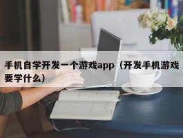 手机自学开发一个游戏app（开发手机游戏要学什么）