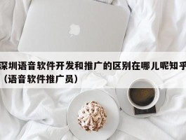 深圳语音软件开发和推广的区别在哪儿呢知乎（语音软件推广员）