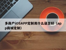 多商户iOSAPP定制用什么语言好（app商城定制）