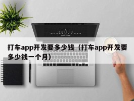打车app开发要多少钱（打车app开发要多少钱一个月）