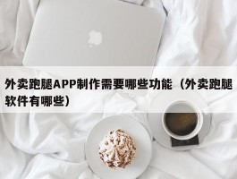 外卖跑腿APP制作需要哪些功能（外卖跑腿软件有哪些）