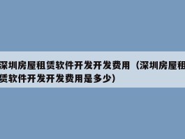 深圳房屋租赁软件开发开发费用（深圳房屋租赁软件开发开发费用是多少）