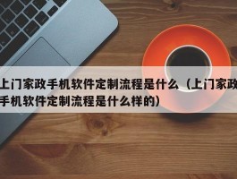 上门家政手机软件定制流程是什么（上门家政手机软件定制流程是什么样的）