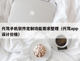 代驾手机软件定制功能需求整理（代驾app设计价格）