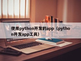使用python开发的app（python开发app工具）