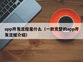 app开发流程是什么（一款完整的app开发流程介绍）