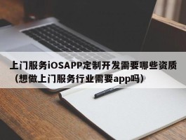 上门服务iOSAPP定制开发需要哪些资质（想做上门服务行业需要app吗）