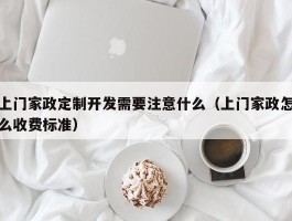 上门家政定制开发需要注意什么（上门家政怎么收费标准）