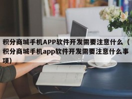 积分商城手机APP软件开发需要注意什么（积分商城手机app软件开发需要注意什么事项）