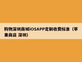 购物深圳商城iOSAPP定制收费标准（苹果商店 深圳）