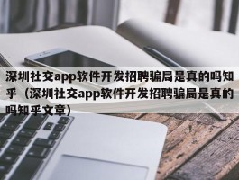 深圳社交app软件开发招聘骗局是真的吗知乎（深圳社交app软件开发招聘骗局是真的吗知乎文章）