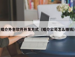 婚介外包软件开发方式（婚介公司怎么赚钱）
