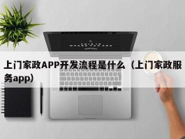 上门家政APP开发流程是什么（上门家政服务app）