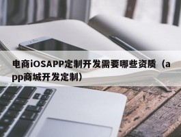 电商iOSAPP定制开发需要哪些资质（app商城开发定制）