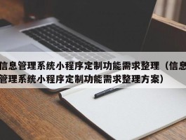 信息管理系统小程序定制功能需求整理（信息管理系统小程序定制功能需求整理方案）