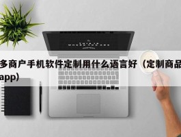 多商户手机软件定制用什么语言好（定制商品app）