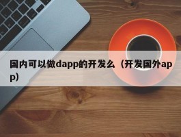 国内可以做dapp的开发么（开发国外app）