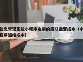信息管理系统小程序定制的后期运营成本（小程序运维成本）