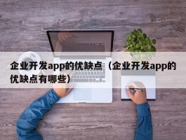 企业开发app的优缺点（企业开发app的优缺点有哪些）